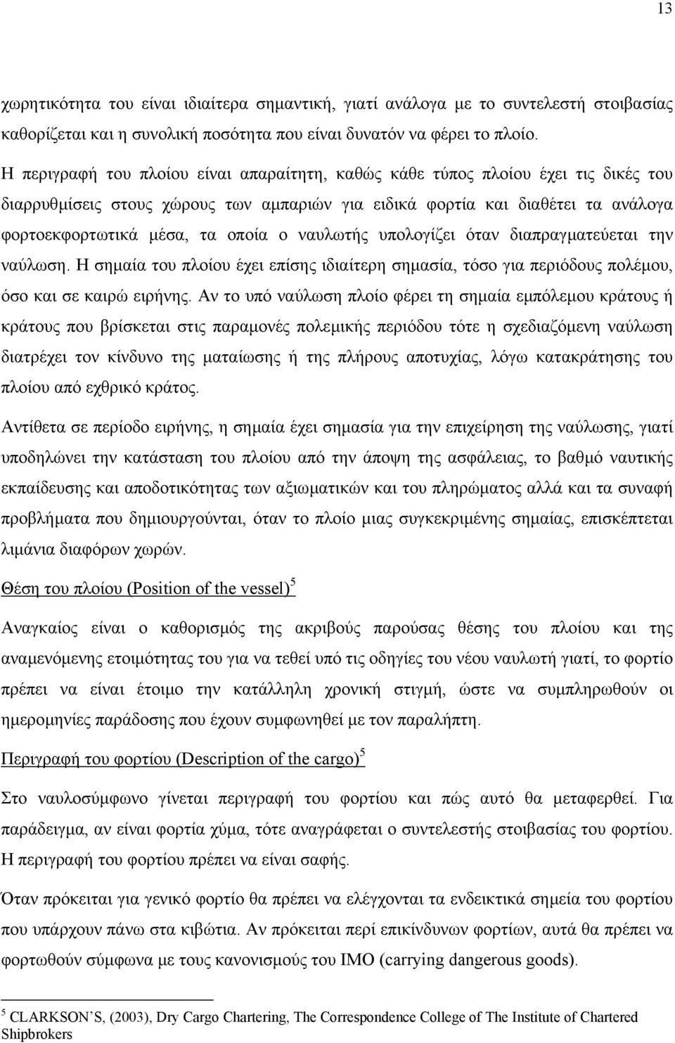 ναυλωτής υπολογίζει όταν διαπραγµατεύεται την ναύλωση. Η σηµαία του πλοίου έχει επίσης ιδιαίτερη σηµασία, τόσο για περιόδους πολέµου, όσο και σε καιρώ ειρήνης.