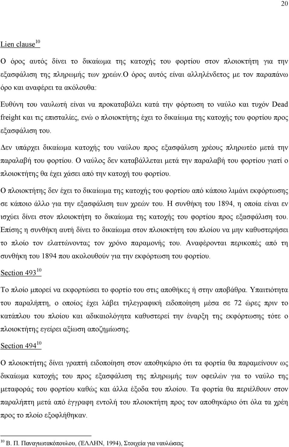 πλοιοκτήτης έχει το δικαίωµα της κατοχής του φορτίου προς εξασφάλιση του. εν υπάρχει δικαίωµα κατοχής του ναύλου προς εξασφάλιση χρέους πληρωτέο µετά την παραλαβή του φορτίου.