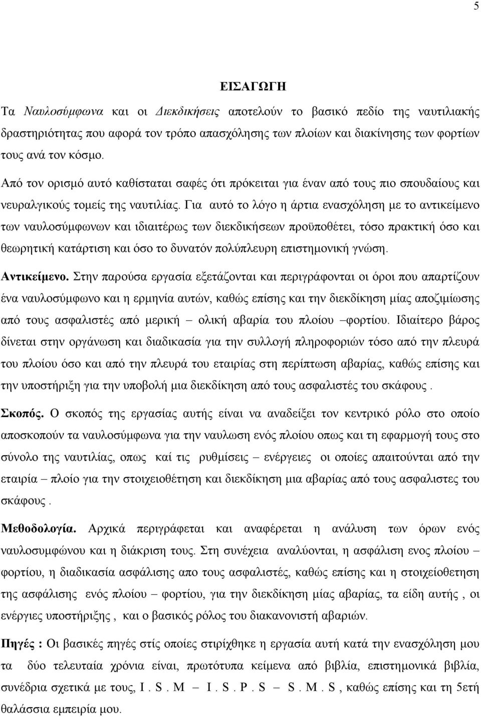 Για αυτό το λόγο η άρτια ενασχόληση µε το αντικείµενο των ναυλοσύµφωνων και ιδιαιτέρως των διεκδικήσεων προϋποθέτει, τόσο πρακτική όσο και θεωρητική κατάρτιση και όσο το δυνατόν πολύπλευρη