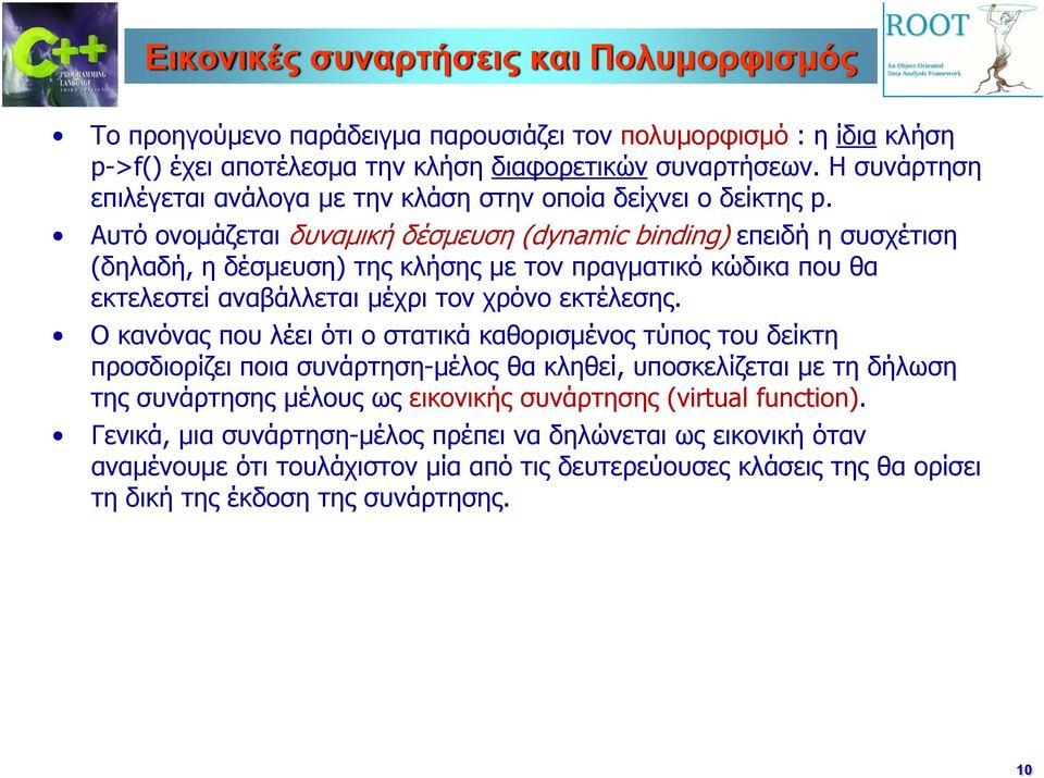 Αυτό ονομάζεται δυναμική δέσμευση (dynamic binding) επειδή η συσχέτιση (δηλαδή, η δέσμευση) της κλήσης με τον πραγματικό κώδικα που θα εκτελεστεί αναβάλλεται μέχρι τον χρόνο εκτέλεσης.