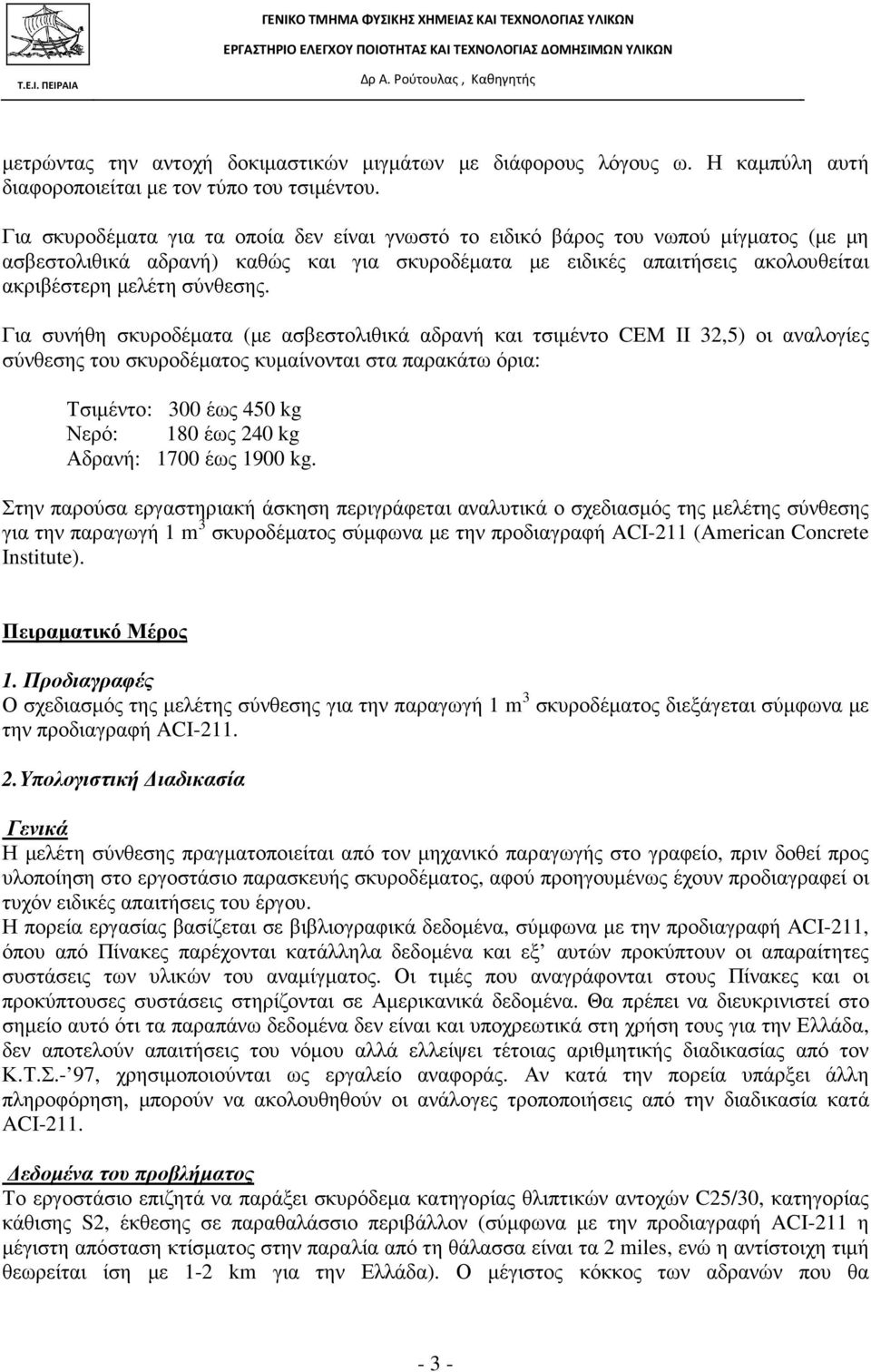 Για συνήθη σκυροδέµατα (µε ασβεστολιθικά αδρανή και τσιµέντο CEM II 32,5) οι αναλογίες σύνθεσης του σκυροδέµατος κυµαίνονται στα παρακάτω όρια: Τσιµέντο: 300 έως 450 kg Νερό: 180 έως 240 kg Αδρανή: