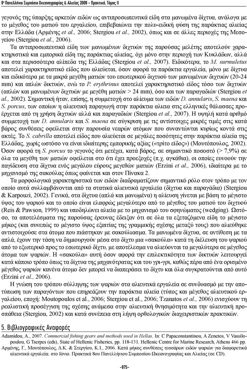 Τα αντιπροσωπευτικά είδη των μανωμένων διχτυών της παρούσας μελέτης αποτελούν χαρακτηριστικά και εμπορικά είδη της παράκτιας αλιείας, όχι μόνο στην περιοχή των Κυκλάδων, αλλά και στα περισσότερα