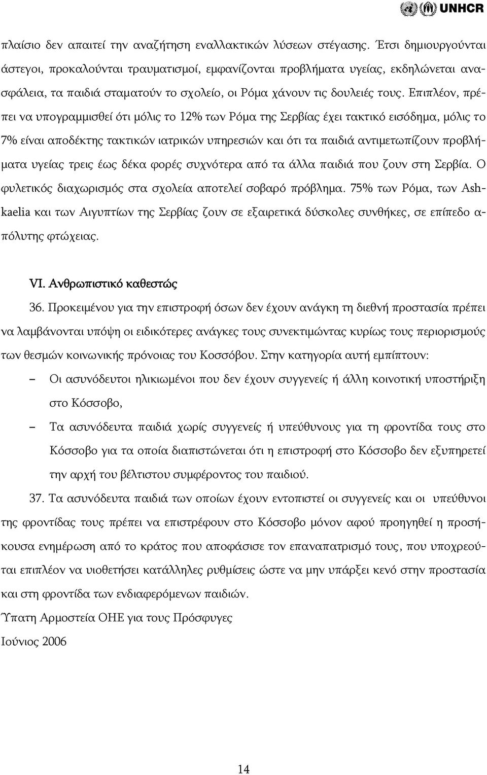 Επιπλέον, πρέπει να υπογραμμισθεί ότι μόλις το 12% των Ρόμα της Σερβίας έχει τακτικό εισόδημα, μόλις το 7% είναι αποδέκτης τακτικών ιατρικών υπηρεσιών και ότι τα παιδιά αντιμετωπίζουν προβλήματα