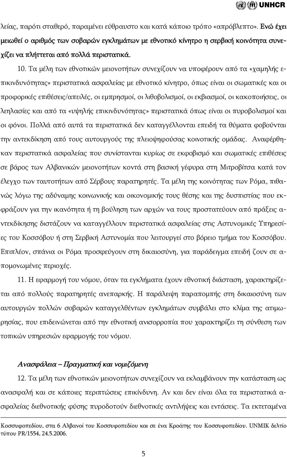 Τα μέλη των εθνοτικών μειονοτήτων συνεχίζουν να υποφέρουν από τα «χαμηλής ε- πικινδυνότητας» περιστατικά ασφαλείας με εθνοτικό κίνητρο, όπως είναι οι σωματικές και οι προφορικές επιθέσεις/απειλές, οι