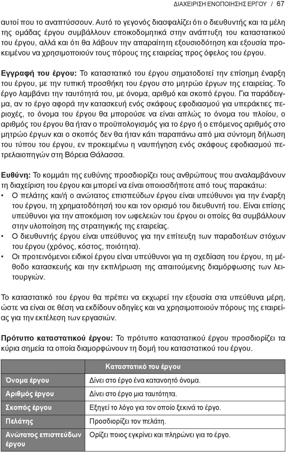 προκειμένου να χρησιμοποιούν τους πόρους της εταιρείας προς όφελος του. Εγγραφή του : Το καταστατικό του σηματοδοτεί την επίσημη έναρξη του, με την τυπική προσθήκη του στο μητρώο έργων της εταιρείας.