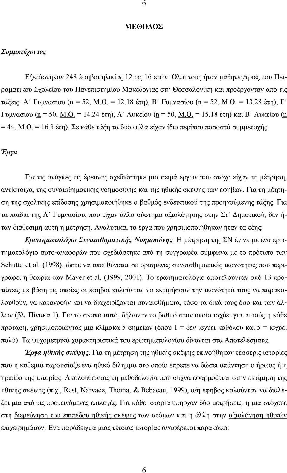 28 έτη), Γ Γυμνασίου (n = 50, Μ.Ο. = 14.24 έτη), Α Λυκείου (n = 50, Μ.Ο. = 15.18 έτη) και Β Λυκείου (n = 44, Μ.Ο. = 16.3 έτη). Σε κάθε τάξη τα δύο φύλα είχαν ίδιο περίπου ποσοστό συμμετοχής.