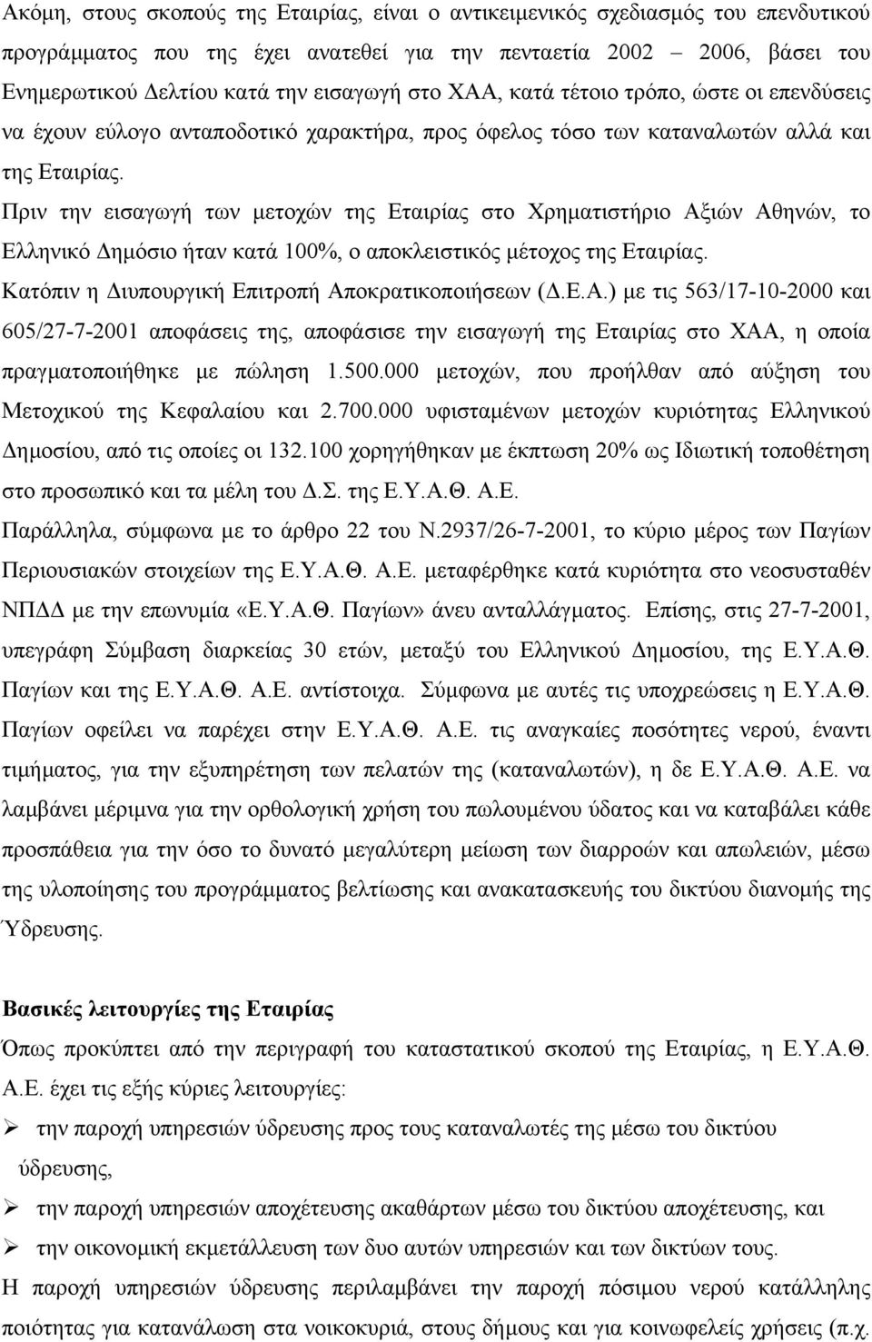 Πριν την εισαγωγή των µετοχών της Εταιρίας στο Χρηµατιστήριο Αξιών Αθηνών, το Ελληνικό ηµόσιο ήταν κατά 100%, ο αποκλειστικός µέτοχος της Εταιρίας. Κατόπιν η ιυπουργική Επιτροπή Αποκρατικοποιήσεων (.