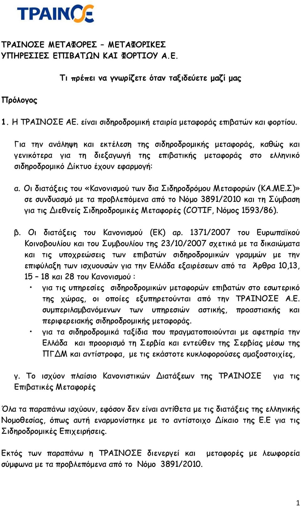 Για την ανάληψη και εκτέλεση της σιδηροδρομικής μεταφοράς, καθώς και γενικότερα για τη διεξαγωγή της επιβατικής μεταφοράς στο ελληνικό σιδηροδρομικό Δίκτυο έχουν εφαρμογή: α.