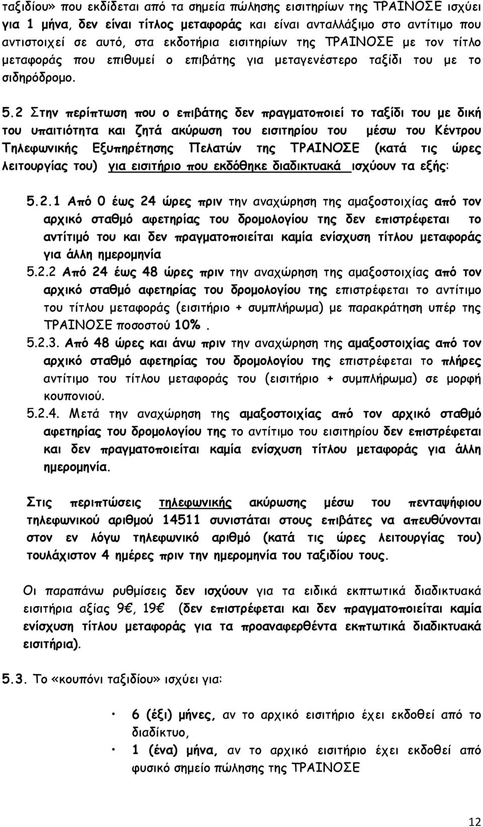 2 Στην περίπτωση που ο επιβάτης δεν πραγματοποιεί το ταξίδι του με δική του υπαιτιότητα και ζητά ακύρωση του εισιτηρίου του μέσω του Κέντρου Τηλεφωνικής Εξυπηρέτησης Πελατών της ΤΡΑΙΝΟΣΕ (κατά τις