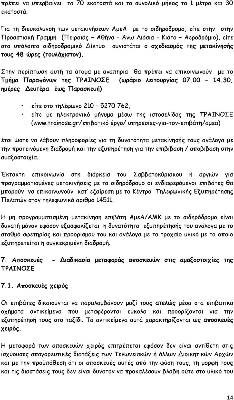 σχεδιασμός της μετακίνησής τους 48 ώρες (τουλάχιστον). Στην περίπτωση αυτή τα άτομα με αναπηρία θα πρέπει να επικοινωνούν με το Τμήμα Παραπόνων της ΤΡΑΙΝΟΣΕ (ωράριο λειτουργίας 07.00 14.