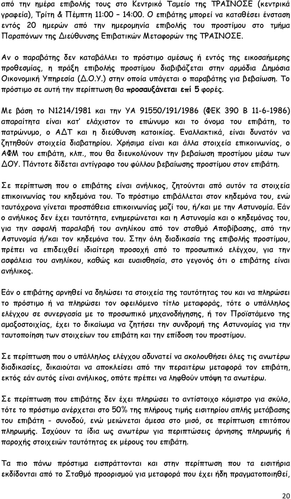 Αν ο παραβάτης δεν καταβάλλει το πρόστιμο αμέσως ή εντός της εικοσαήμερης προθεσμίας, η πράξη επιβολής προστίμου διαβιβάζεται στην αρμόδια Δημόσια Οικονομική Υπ