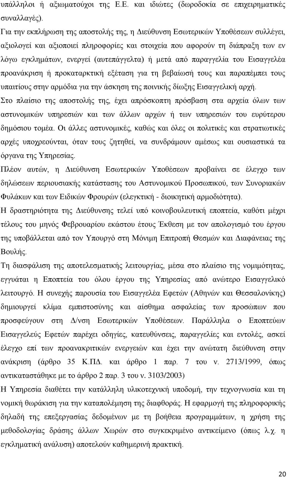 ή μετά από παραγγελία του Εισαγγελέα προανάκριση ή προκαταρκτική εξέταση για τη βεβαίωσή τους και παραπέμπει τους υπαιτίους στην αρμόδια για την άσκηση της ποινικής δίωξης Εισαγγελική αρχή.