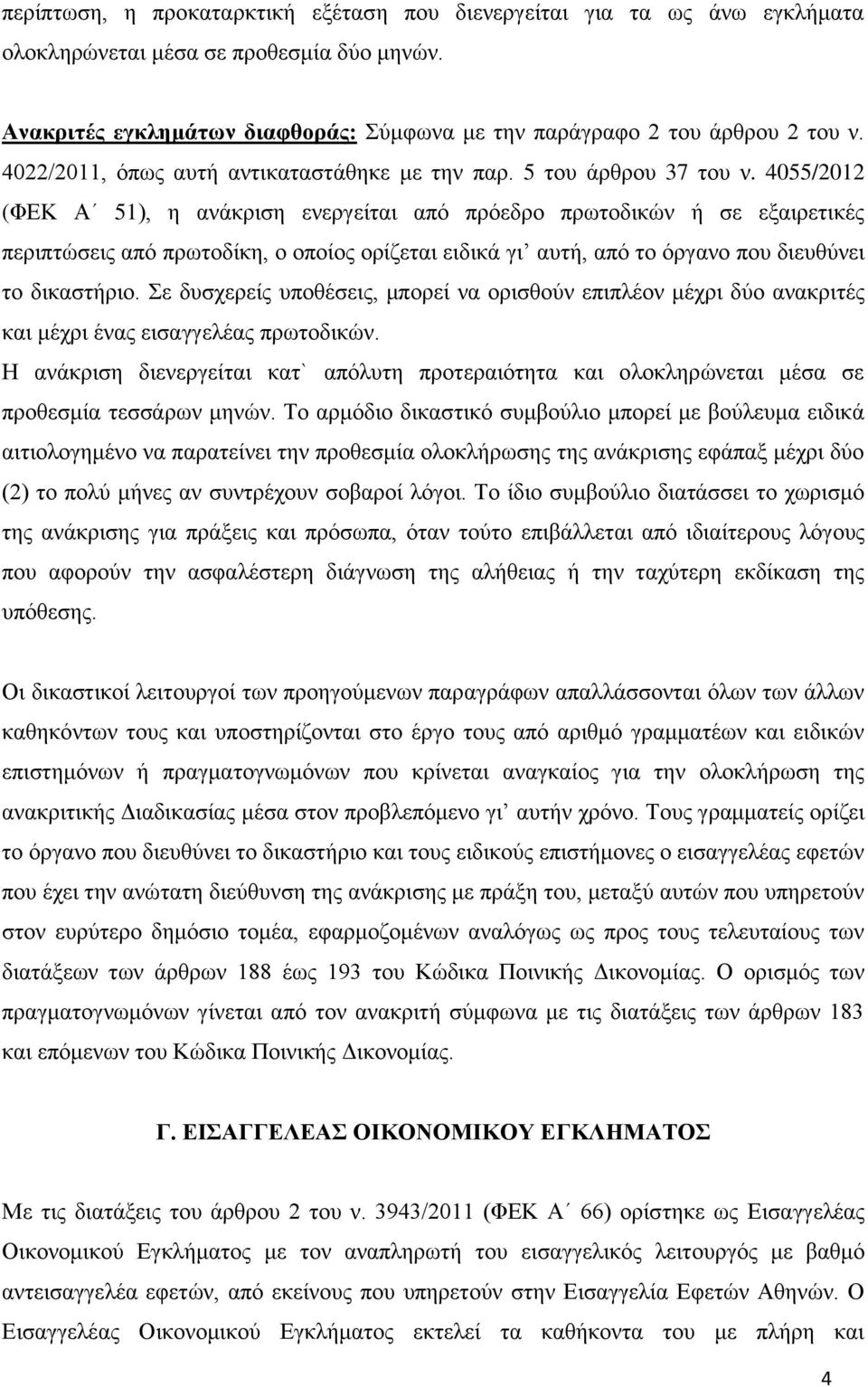 4055/2012 (ΦΕΚ Α 51), η ανάκριση ενεργείται από πρόεδρο πρωτοδικών ή σε εξαιρετικές περιπτώσεις από πρωτοδίκη, ο οποίος ορίζεται ειδικά γι αυτή, από το όργανο που διευθύνει το δικαστήριο.