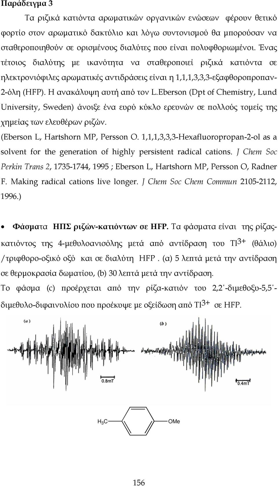 Η ανακάλυψη αυτή από τον L.Eberson (Dpt of Chemistry, Lund University, Sweden) άνοιξε ένα ευρύ κύκλο ερευνών σε πολλούς τομείς της χημείας των ελευθέρων ριζών. (Eberson L, artshorn MP, Persson.