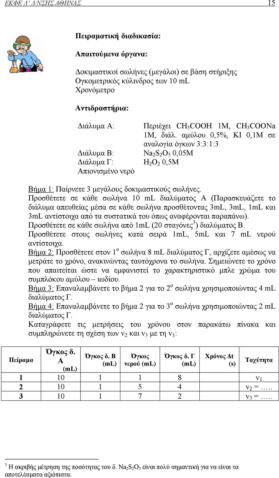 αµύλου 0,5%, KI 0,1M σε αναλογία όγκων 3:3:1:3 ιάλυµα Β: Na 2 S 2 O 3 0,05M ιάλυµα Γ: H 2 O 2 0,5M Απιονισµένο νερό Βήµα 1: Παίρνετε 3 µεγάλους δοκιµαστικούς σωλήνες.