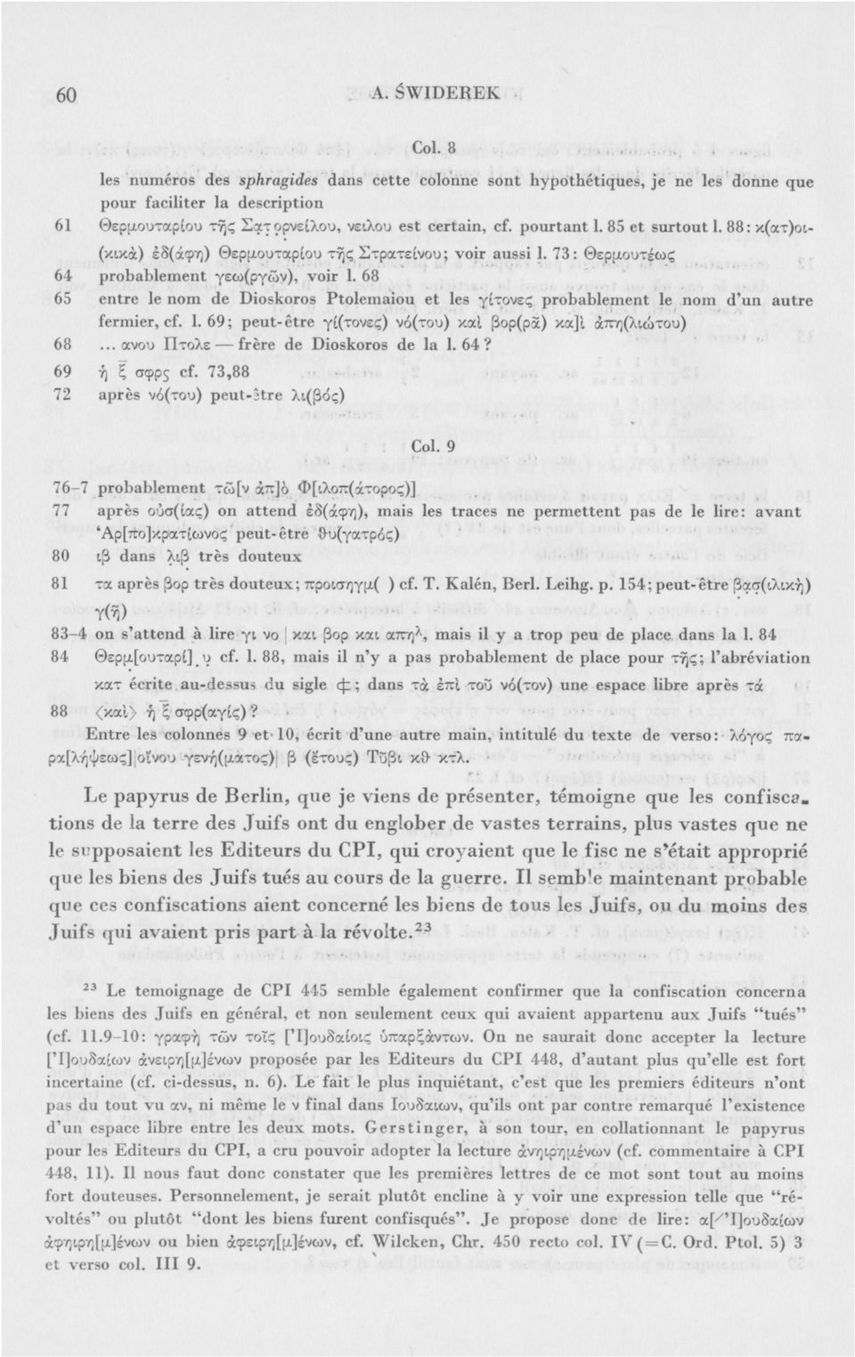 68 65 entre le nom de Dioskoros Ptolemaiou et les γίτονες probablement le nom d'un autre fermier, cf. 1.69; peut-être γί(τονες) νό(του) καΐ βορ(ρά) κα]1 άπη(λιώτου) 68.