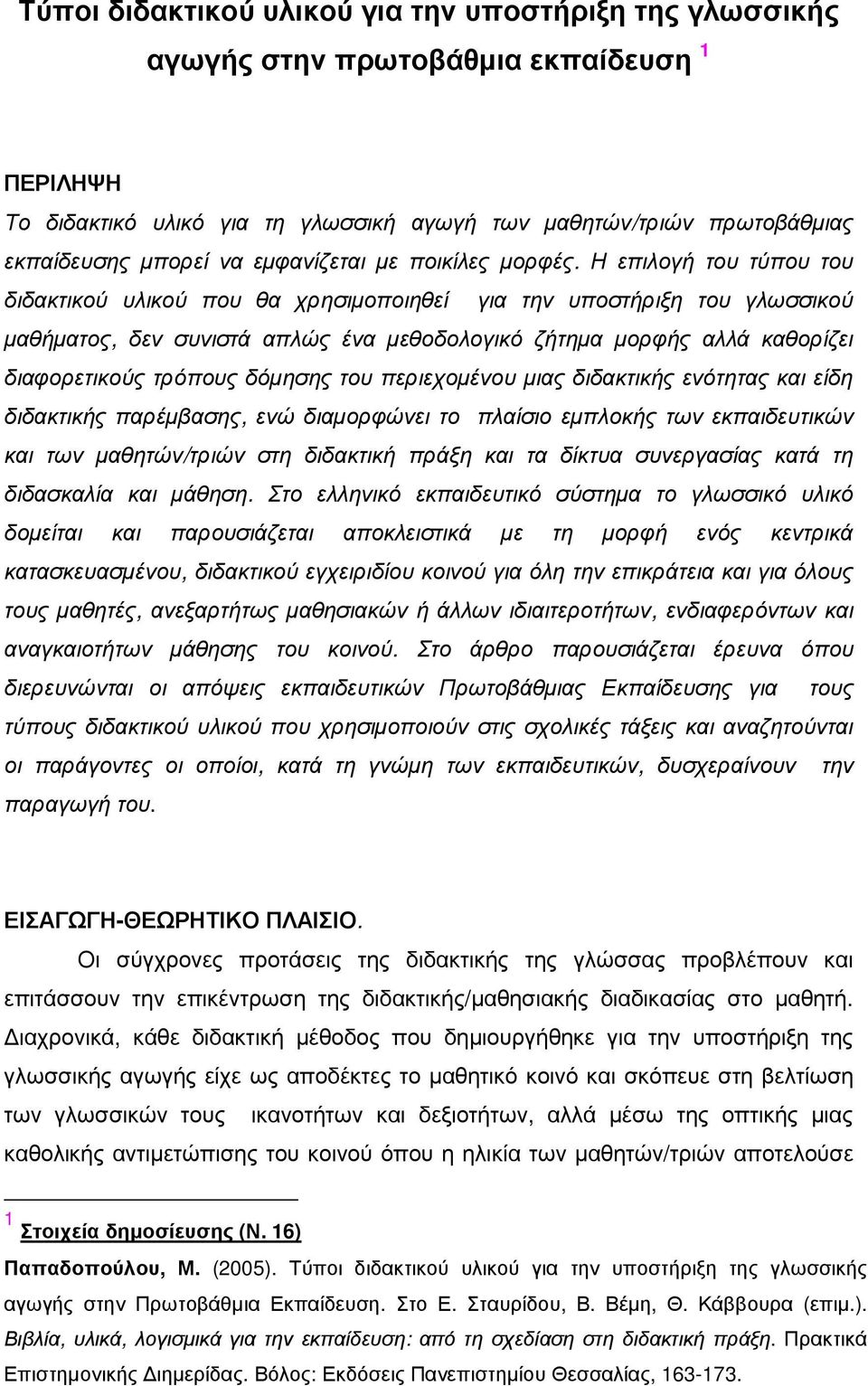 Η επιλογή του τύπου του διδακτικού υλικού που θα χρησιµοποιηθεί για την υποστήριξη του γλωσσικού µαθήµατος, δεν συνιστά απλώς ένα µεθοδολογικό ζήτηµα µορφής αλλά καθορίζει διαφορετικούς τρόπους