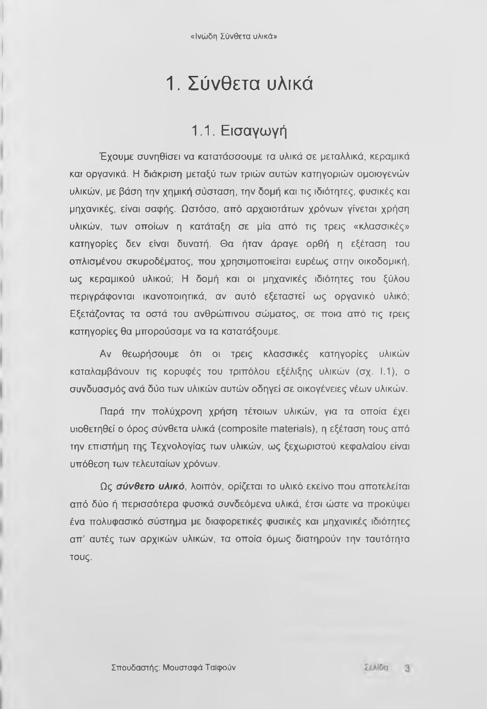 Ωστόσο, από αρχαιοτάτων χρόνων γίνεται χρήση υλικών, των οποίων η κατάταξη σε μία από τις τρεις «κλασσικές» κατηγορίες δεν είναι δυνατή.