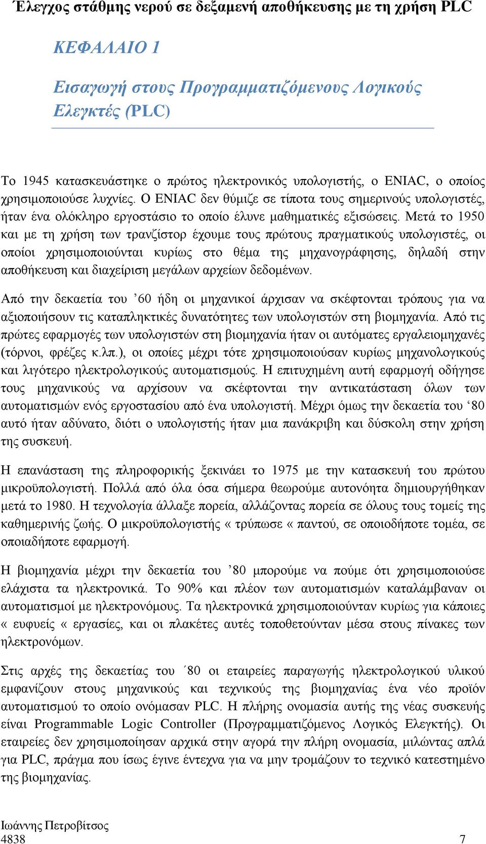 Μετά το 1950 και με τη χρήση των τρανζίστορ έχουμε τους πρώτους πραγματικούς υπολογιστές, οι οποίοι χρησιμοποιούνται κυρίως στο θέμα της μηχανογράφησης, δηλαδή στην αποθήκευση και διαχείριση μεγάλων