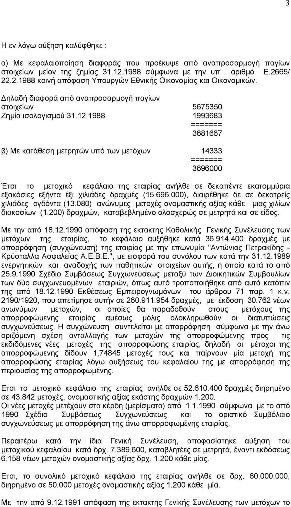 1988 1993683 ======= 3681667 β) Με κατάθεση µετρητών υπό των µετόχων 14333 ======= 3696000 Έτσι το µετοχικό κεφάλαιο της εταιρίας ανήλθε σε δεκαπέντε εκατοµµύρια εξακόσιες εξήντα έξι χιλιάδες δραχµές