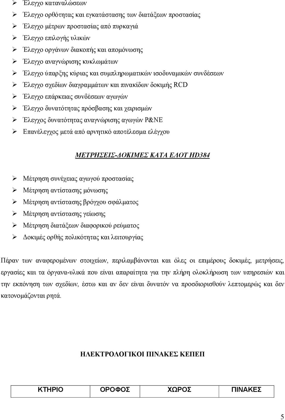 χειρισμών Έλεγχος δυνατότητας αναγνώρισης αγωγών P&NE Επανέλεγχος μετά από αρνητικό αποτέλεσμα ελέγχου ΜΕΤΡΗΣΕΙΣ-ΔΟΚΙΜΕΣ ΚΑΤΑ ΕΛΟΤ HD384 Μέτρηση συνέχειας αγωγού προστασίας Μέτρηση αντίστασης μόνωσης
