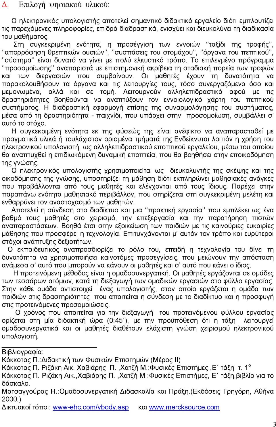 Στη συγκεκριµένη ενότητα, η προσέγγιση των εννοιών ταξίδι της τροφής, απορρόφηση θρεπτικών ουσιών, συσπάσεις του στοµάχου, όργανα του πεπτικού, σύστηµα είναι δυνατό να γίνει µε πολύ ελκυστικό τρόπο.