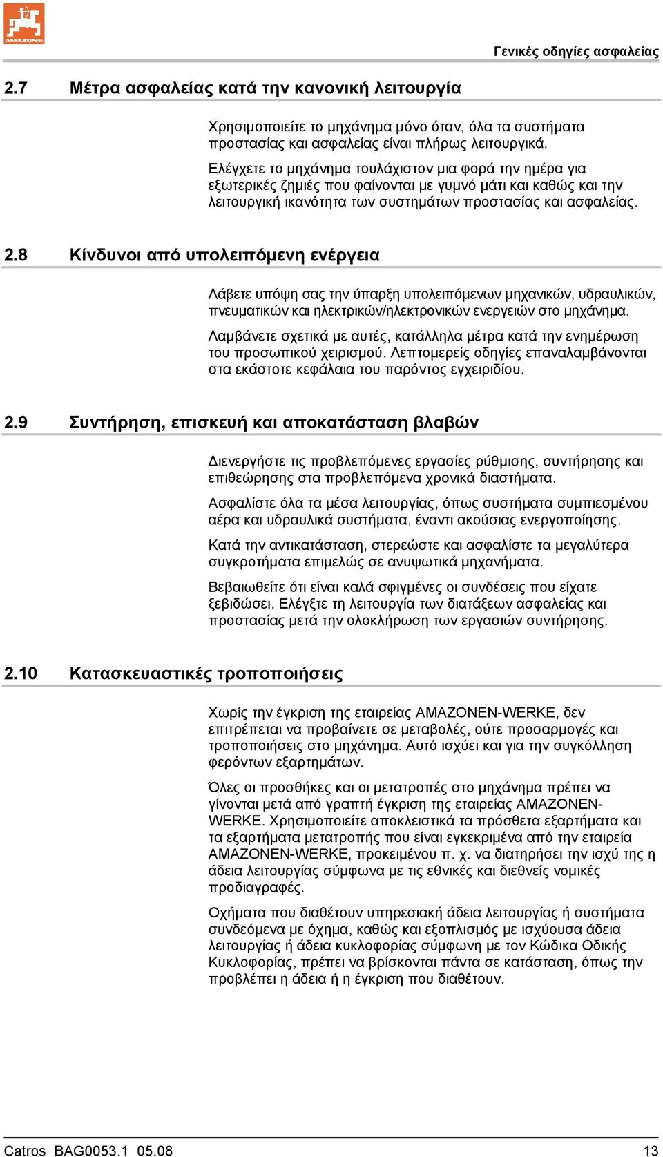 8 Κίνδυνοι από υπολειπόμενη ενέργεια Λάβετε υπόψη σας την ύπαρξη υπολειπόμενων μηχανικών, υδραυλικών, πνευματικών και ηλεκτρικών/ηλεκτρονικών ενεργειών στο μηχάνημα.