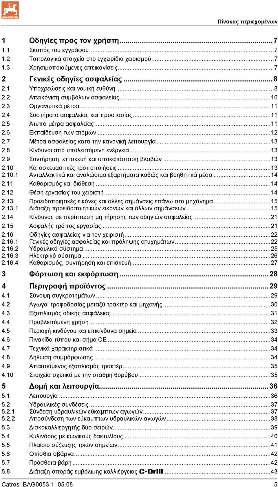 ..12 2.7 Μέτρα ασφαλείας κατά την κανονική λειτουργία...13 2.8 Κίνδυνοι από υπολειπόμενη ενέργεια...13 2.9 Συντήρηση, επισκευή και αποκατάσταση βλαβών...13 2.10 2.10.1 Κατασκευαστικές τροποποιήσεις.