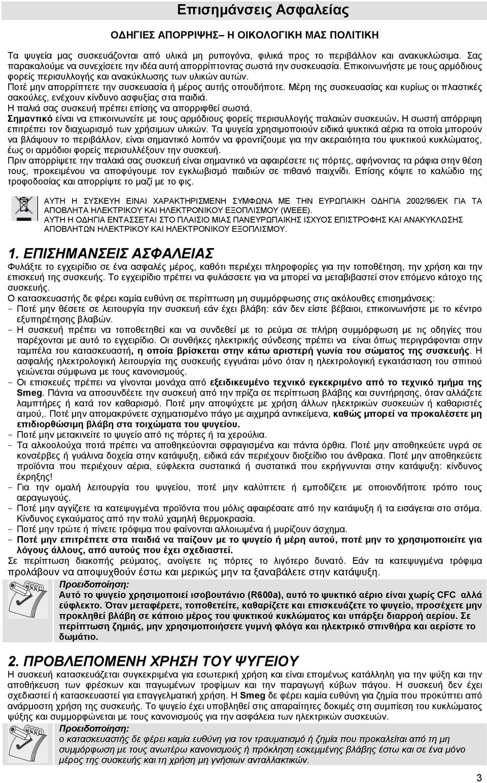 Ποτέ μην απορρίπτετε την συσκευασία ή μέρος αυτής οπουδήποτε. Μέρη της συσκευασίας και κυρίως οι πλαστικές σακούλες, ενέχουν κίνδυνο ασφυξίας στα παιδιά.