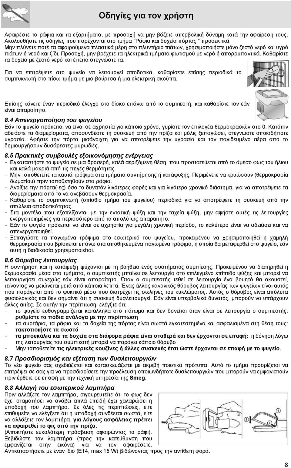 Προσοχή, μην βρέχετε τα ηλεκτρικά τμήματα φωτισμού με νερό ή απορρυπαντικά. Καθαρίστε τα δοχεία με ζεστό νερό και έπειτα στεγνώστε τα.