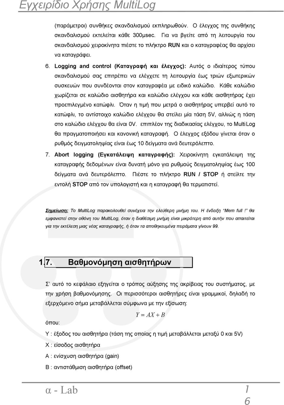 Logging and control (Καταγραφή και έλεγχος): Αυτός ο ιδιαίτερος τύπου σκανδαλισμού σας επιτρέπει να ελέγχετε τη λειτουργία έως τριών εξωτερικών συσκευών που συνδέονται στον καταγραφέα με ειδικό