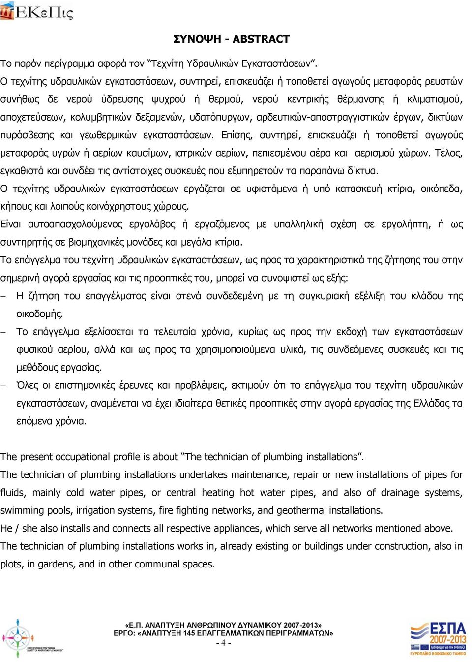 κολυμβητικών δεξαμενών, υδατόπυργων, αρδευτικών-αποστραγγιστικών έργων, δικτύων πυρόσβεσης και γεωθερμικών Επίσης, συντηρεί, επισκευάζει ή τοποθετεί αγωγούς μεταφοράς υγρών ή αερίων καυσίμων,