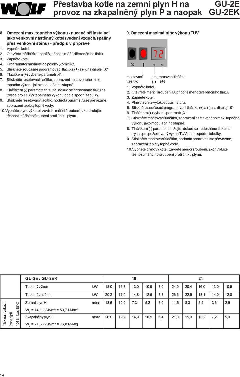 Otevřete měřicí šroubení B, připojte měřič diferenčního tlaku. 3. Zapněte kotel. 4. Programátor nastavte do polohy kominík. 5. Stiskněte současně programovací tlačítka (+) a (-), na displeji 0 6.