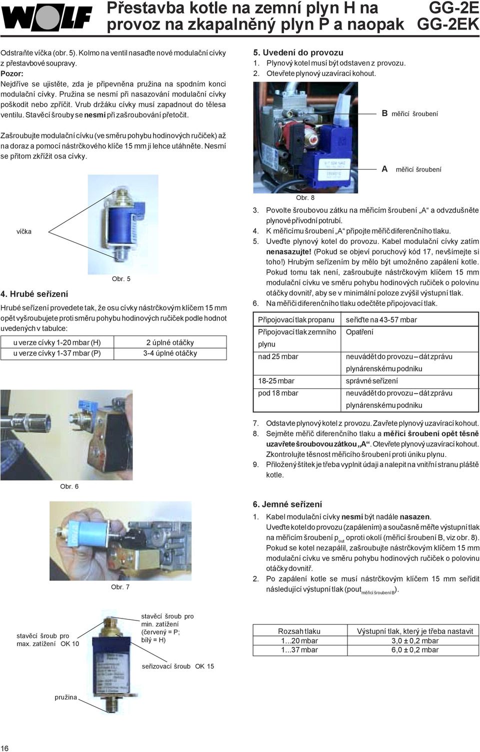 Vrub držáku cívky musí zapadnout do tělesa ventilu. Stavěcí šrouby se nesmí při zašroubování přetočit. 5. Uvedení do provozu 1. Plynový kotel musí být odstaven z provozu. 2.