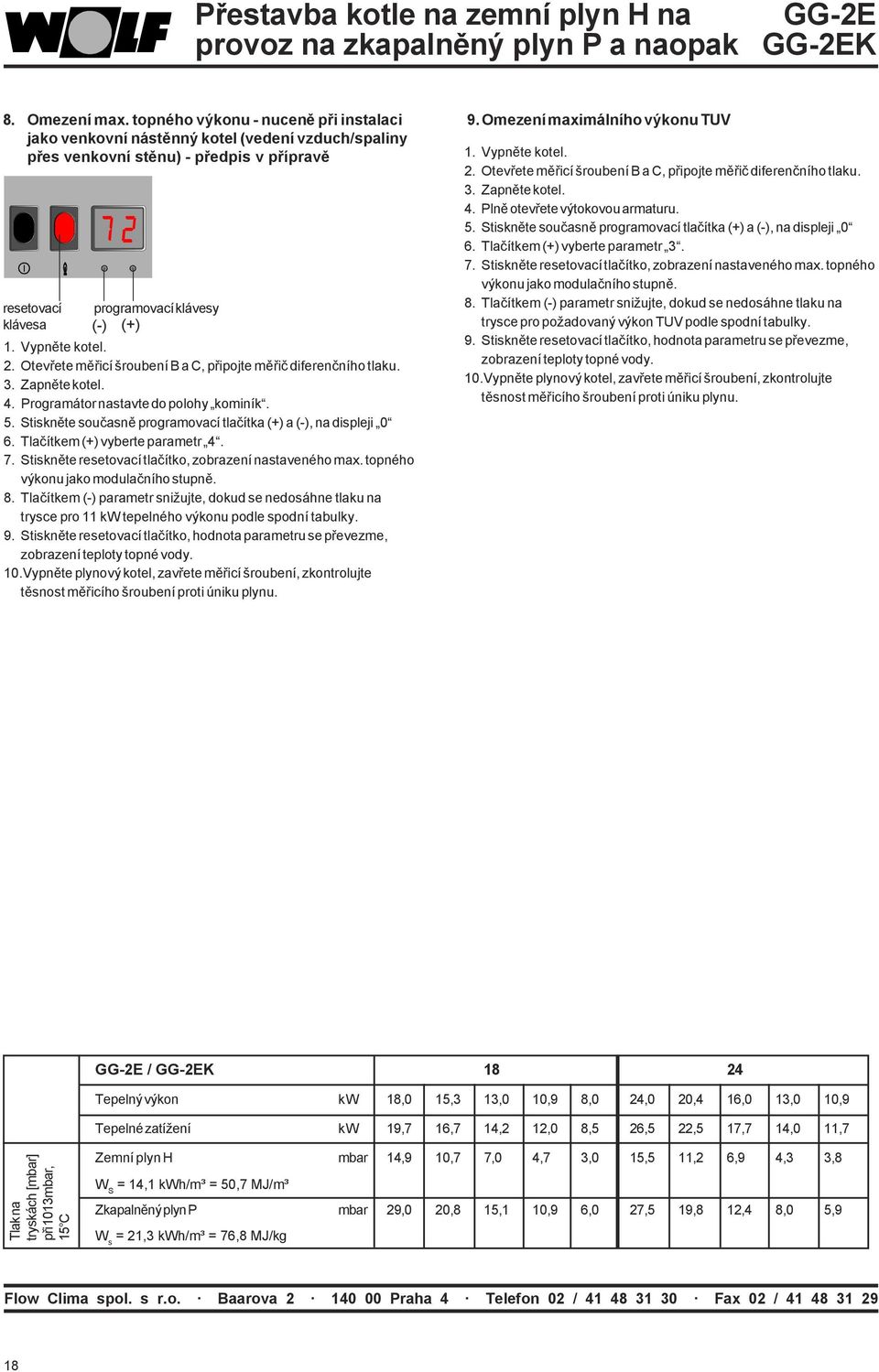 Otevřete měřicí šroubení B a C, připojte měřič diferenčního tlaku. 3. Zapněte kotel. 4. Programátor nastavte do polohy kominík. 5. Stiskněte současně programovací tlačítka (+) a (-), na displeji 0 6.