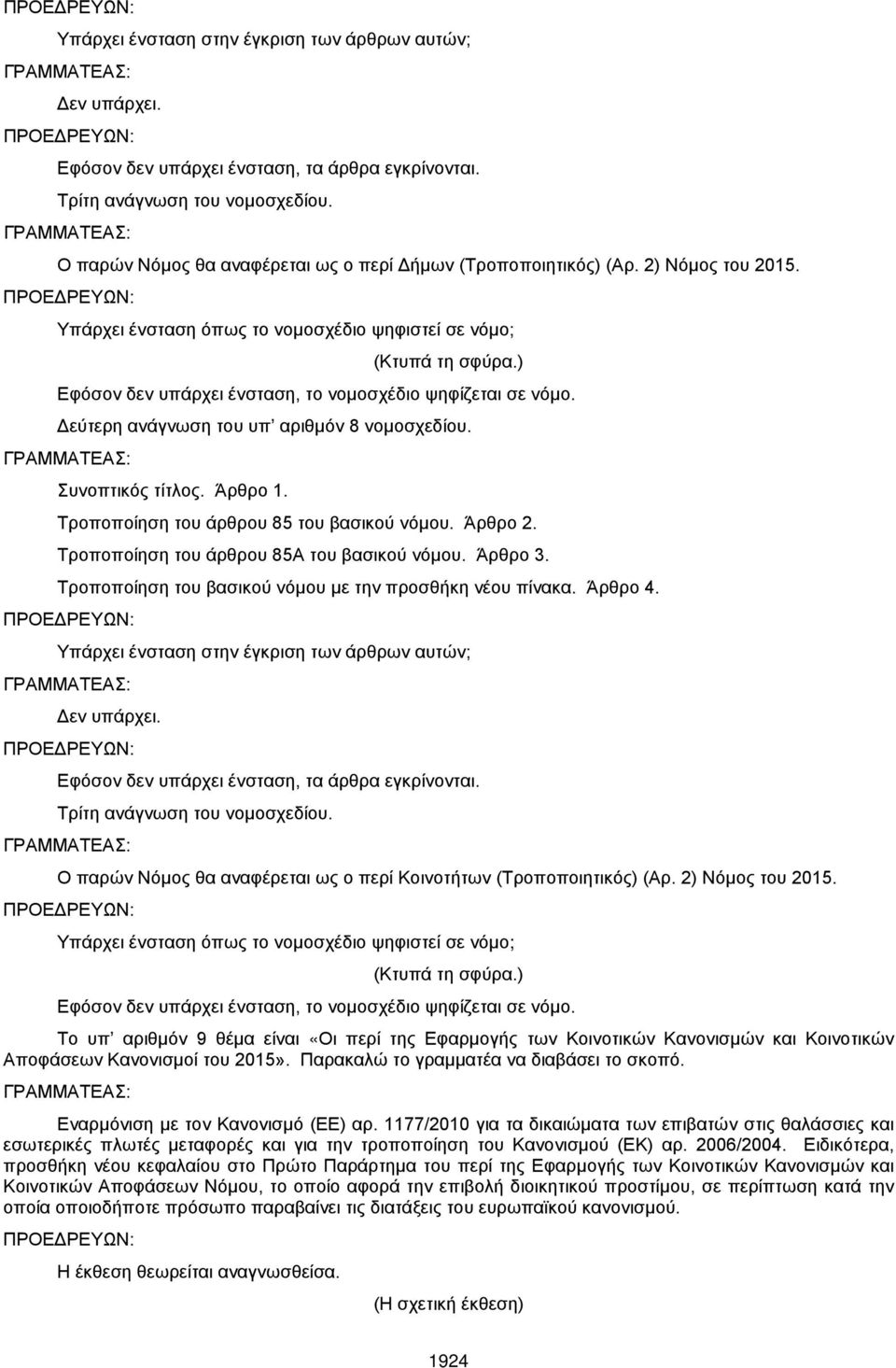 ) Εφόσον δεν υπάρχει ένσταση, το νομοσχέδιο ψηφίζεται σε νόμο. Δεύτερη ανάγνωση του υπ αριθμόν 8 νομοσχεδίου. Συνοπτικός τίτλος. Άρθρο 1. Τροποποίηση του άρθρου 85 του βασικού νόμου. Άρθρο 2.