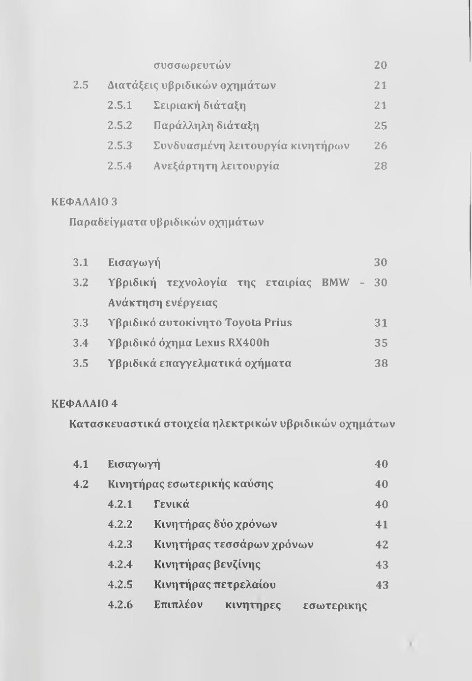 5 Υβριδικά επαγγελματικά οχήματα 38 ΚΕΦΑΛΑΙΟ 4 Κατασκευαστικά στοιχεία ηλεκτρικών υβριδικών οχημάτων 4.1 Εισαγωγή 40 4.2 Κινητήρας εσωτερικής καύσης 40 4.2.1 Γενικά 40 4.2.2 Κινητήρας δύο χρόνω ν 41 4.