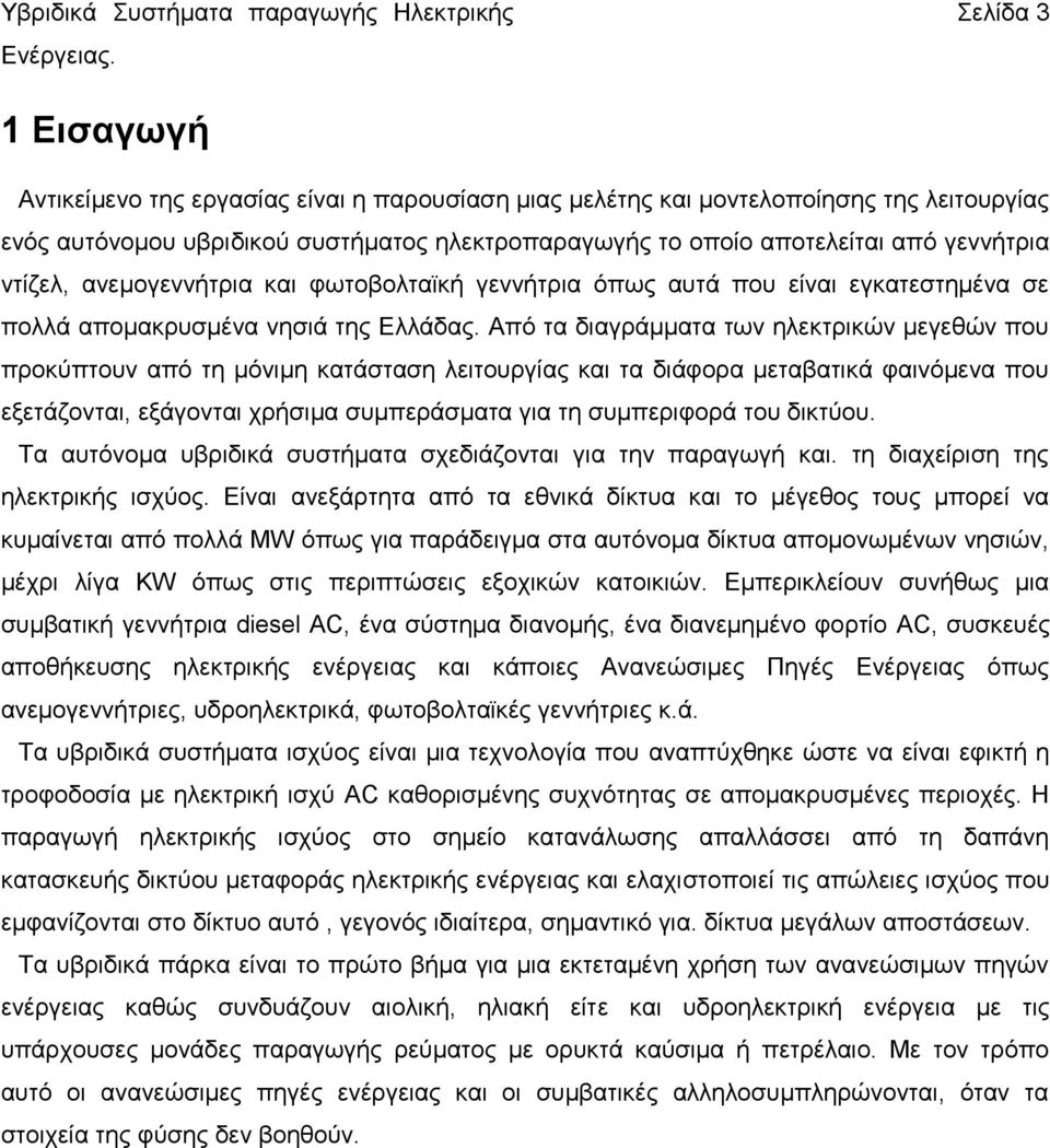 Από τα διαγράμματα των ηλεκτρικών μεγεθών που προκύπτουν από τη μόνιμη κατάσταση λειτουργίας και τα διάφορα μεταβατικά φαινόμενα που εξετάζονται, εξάγονται χρήσιμα συμπεράσματα για τη συμπεριφορά του