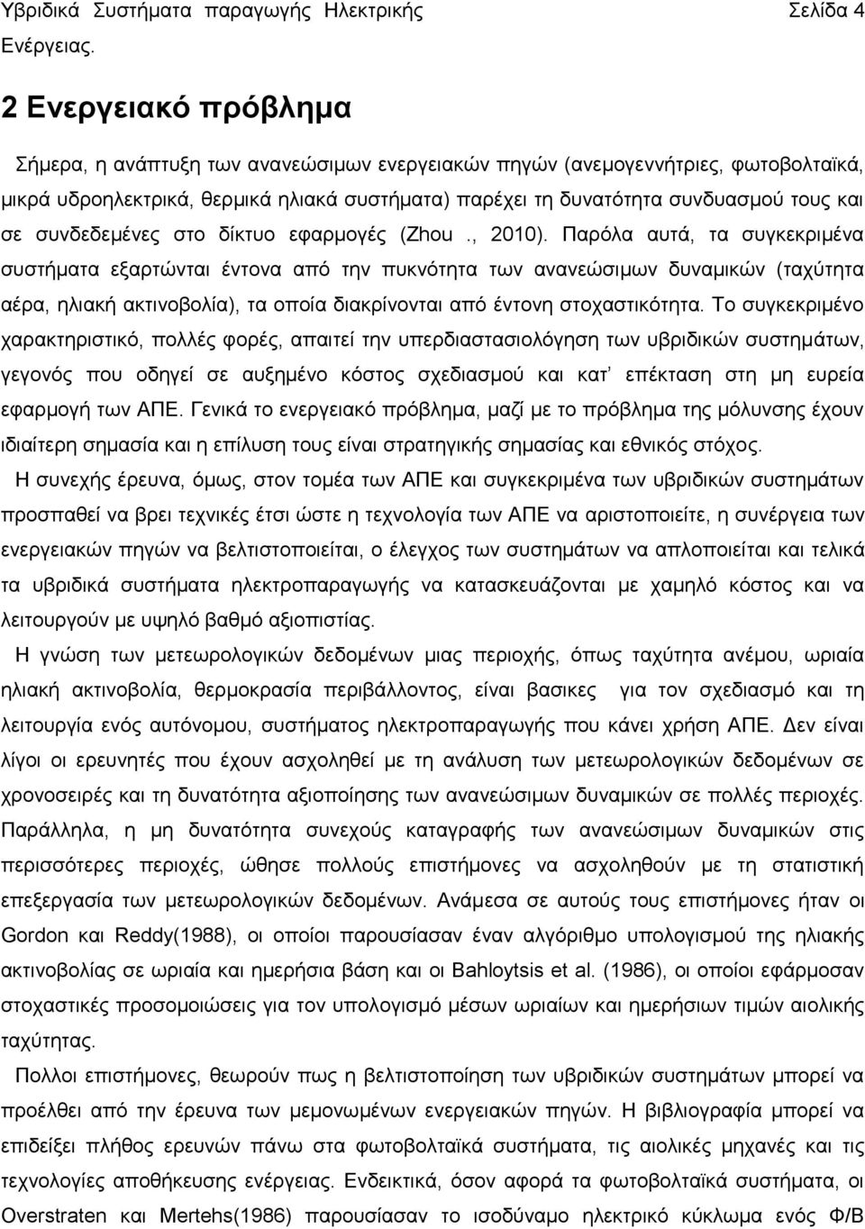 Παρόλα αυτά, τα συγκεκριμένα συστήματα εξαρτώνται έντονα από την πυκνότητα των ανανεώσιμων δυναμικών (ταχύτητα αέρα, ηλιακή ακτινοβολία), τα οποία διακρίνονται από έντονη στοχαστικότητα.