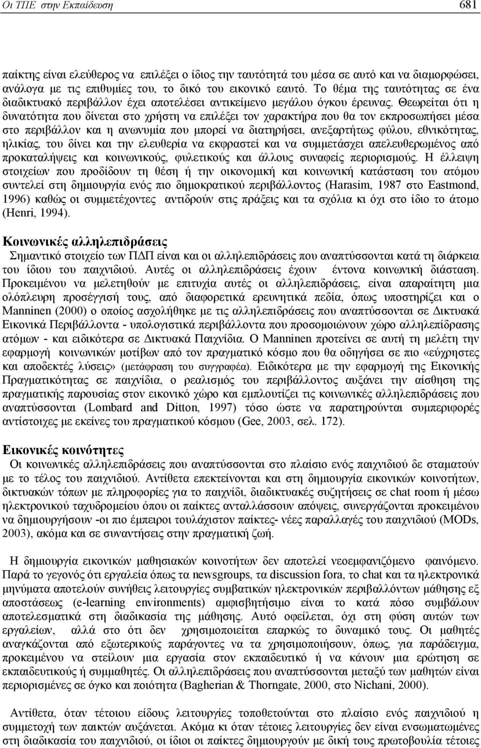 Θεωρείται ότι η δυνατότητα που δίνεται στο χρήστη να επιλέξει τον χαρακτήρα που θα τον εκπροσωπήσει µέσα στο περιβάλλον και η ανωνυµία που µπορεί να διατηρήσει, ανεξαρτήτως φύλου, εθνικότητας,