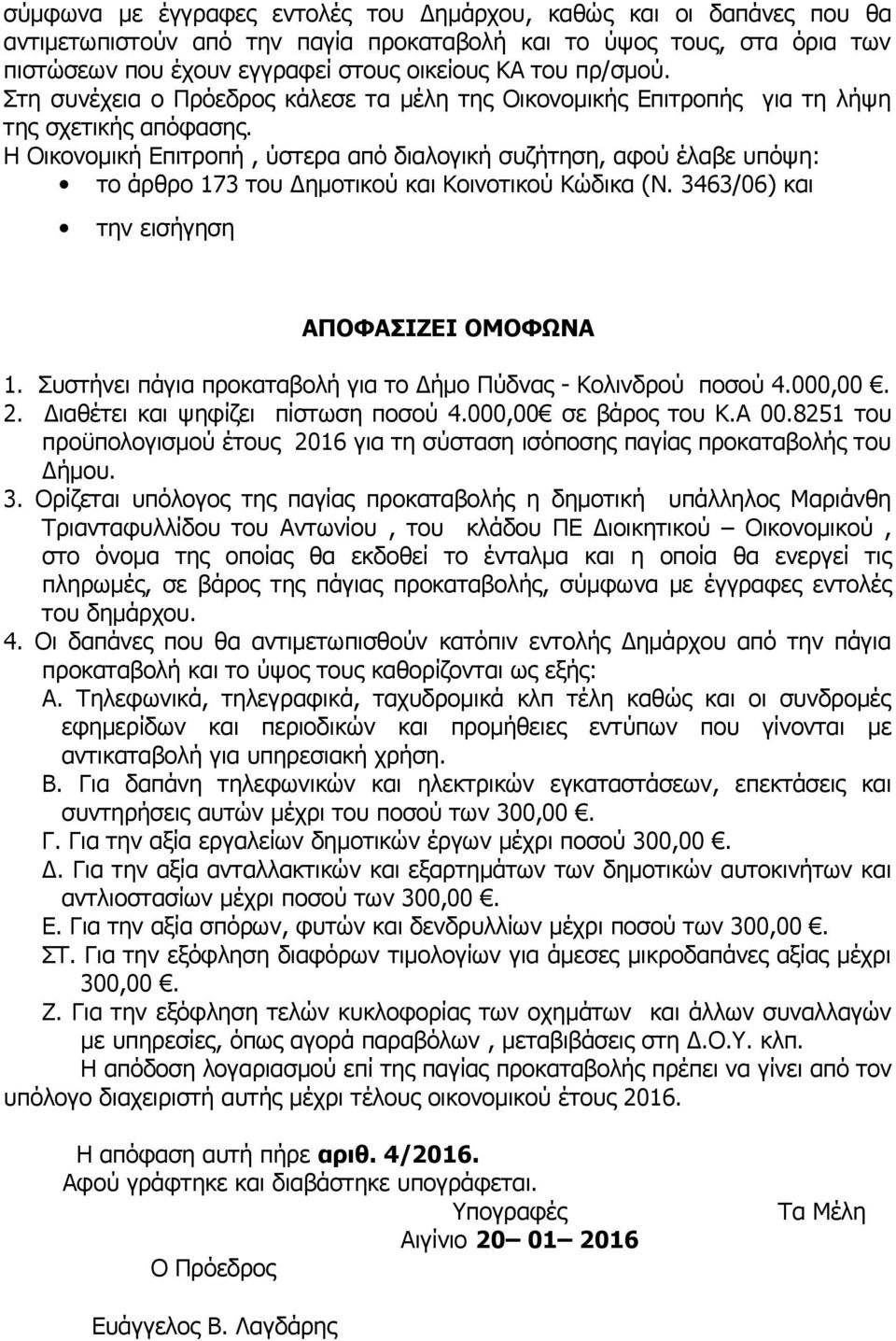 Η Οικονομική Επιτροπή, ύστερα από διαλογική συζήτηση, αφού έλαβε υπόψη: το άρθρο 173 του Δημοτικού και Κοινοτικού Κώδικα (Ν. 3463/06) και την εισήγηση ΑΠΟΦΑΣΙΖΕΙ ΟΜΟΦΩΝΑ 1.