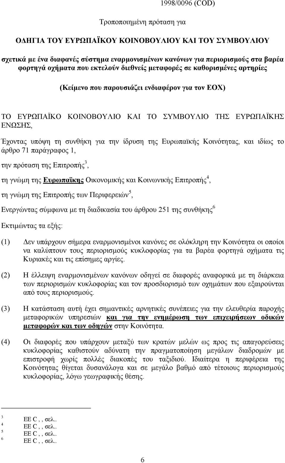 ίδρυση της Ευρωπαϊκής Κοινότητας, και ιδίως το άρθρο 71 παράγραφος 1, την πρόταση της Επιτροπής 3, τη γνώµη της Ευρωπαϊκης Οικονοµικής και Κοινωνικής Επιτροπής 4, τη γνώµη της Επιτροπής των