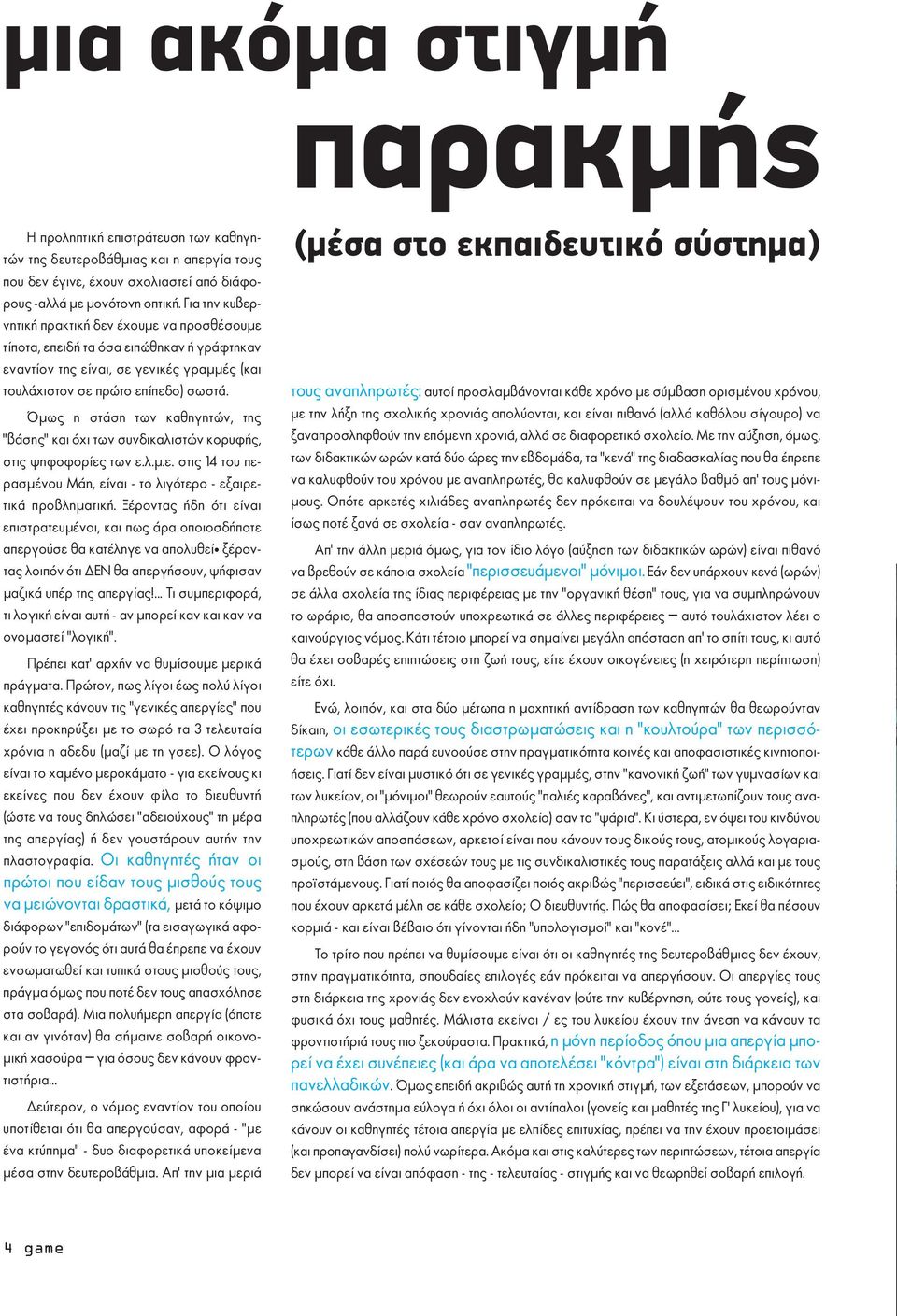 Όμως η στάση των καθηγητών, της βάσης και όχι των συνδικαλιστών κορυφής, στις ψηφοφορίες των ε.λ.μ.ε. στις 14 του περασμένου Μάη, είναι - το λιγότερο - εξαιρετικά προβληματική.