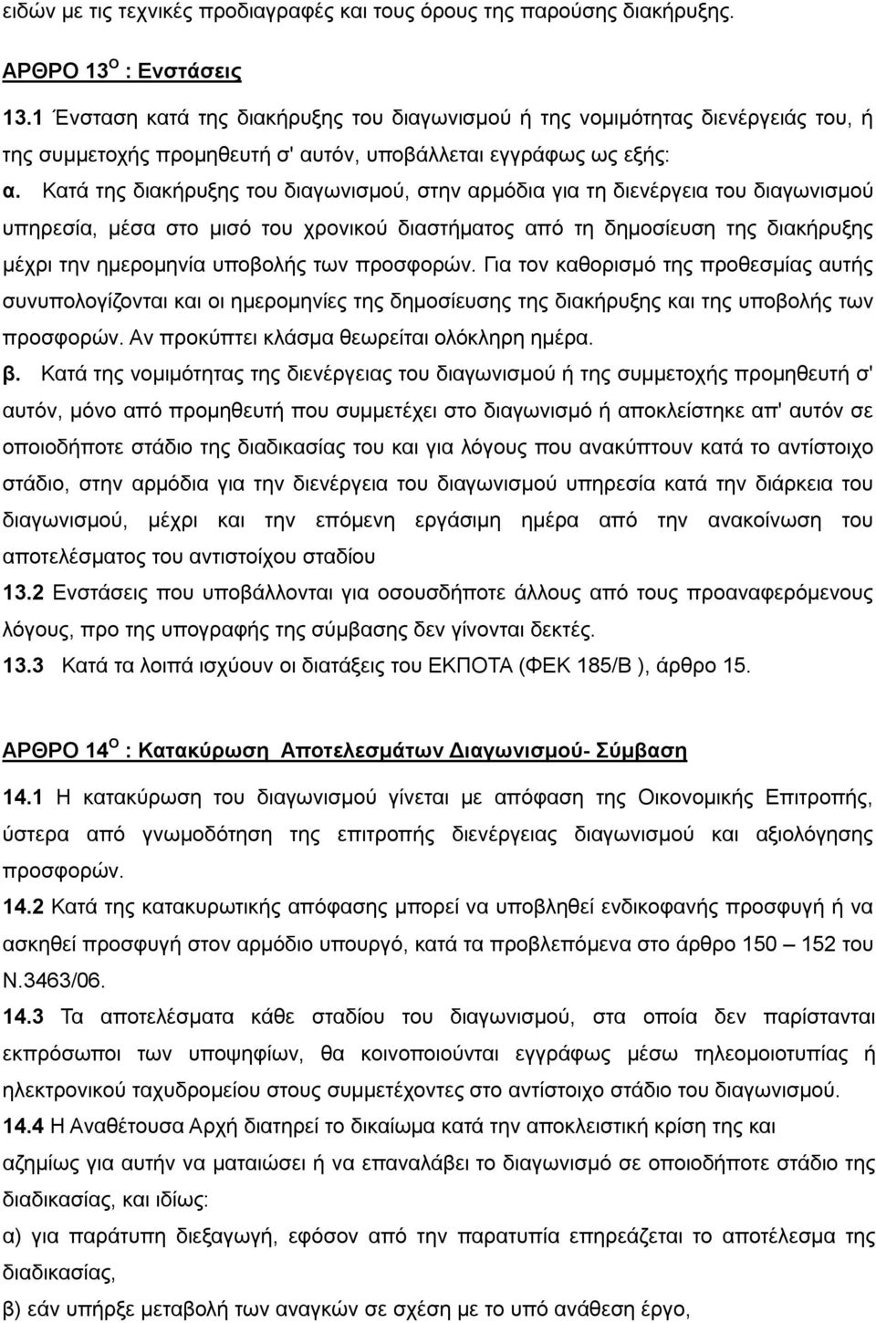 Κατά της διακήρυξης του διαγωνισμού, στην αρμόδια για τη διενέργεια του διαγωνισμού υπηρεσία, μέσα στο μισό του χρονικού διαστήματος από τη δημοσίευση της διακήρυξης μέχρι την ημερομηνία υποβολής των