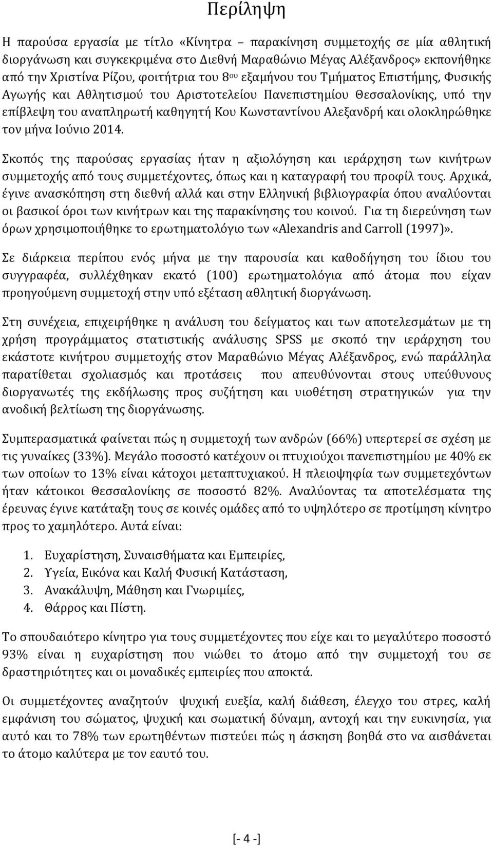 τον μήνα Ιούνιο 2014. Σκοπός της παρούσας εργασίας ήταν η αξιολόγηση και ιεράρχηση των κινήτρων συμμετοχής από τους συμμετέχοντες, όπως και η καταγραφή του προφίλ τους.