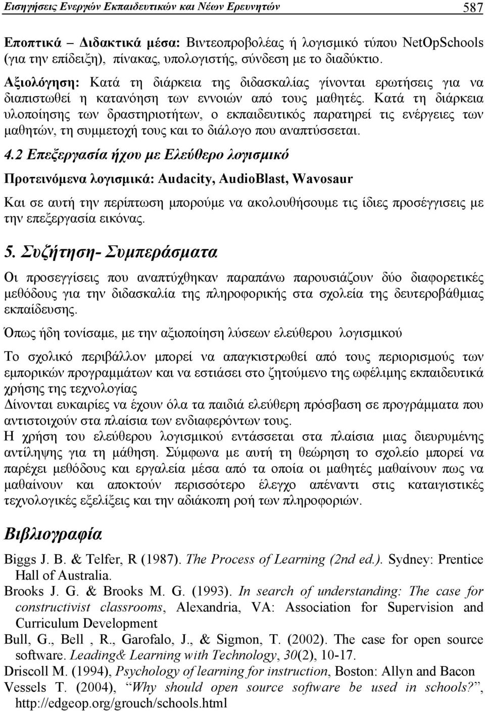 Κατά τη διάρκεια υλοποίησης των δραστηριοτήτων, ο εκπαιδευτικός παρατηρεί τις ενέργειες των μαθητών, τη συμμετοχή τους και το διάλογο που αναπτύσσεται. 4.