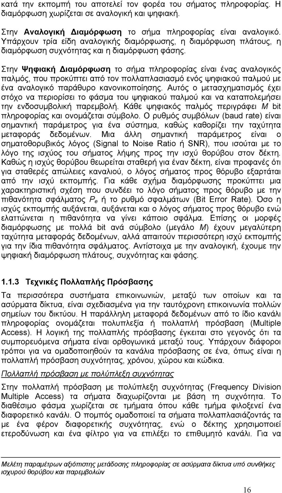 Στην Ψηφιακή Διαμόρφωση το σήμα πληροφορίας είναι ένας αναλογικός παλμός, που προκύπτει από τον πολλαπλασιασμό ενός ψηφιακού παλμού με ένα αναλογικό παράθυρο κανονικοποίησης.