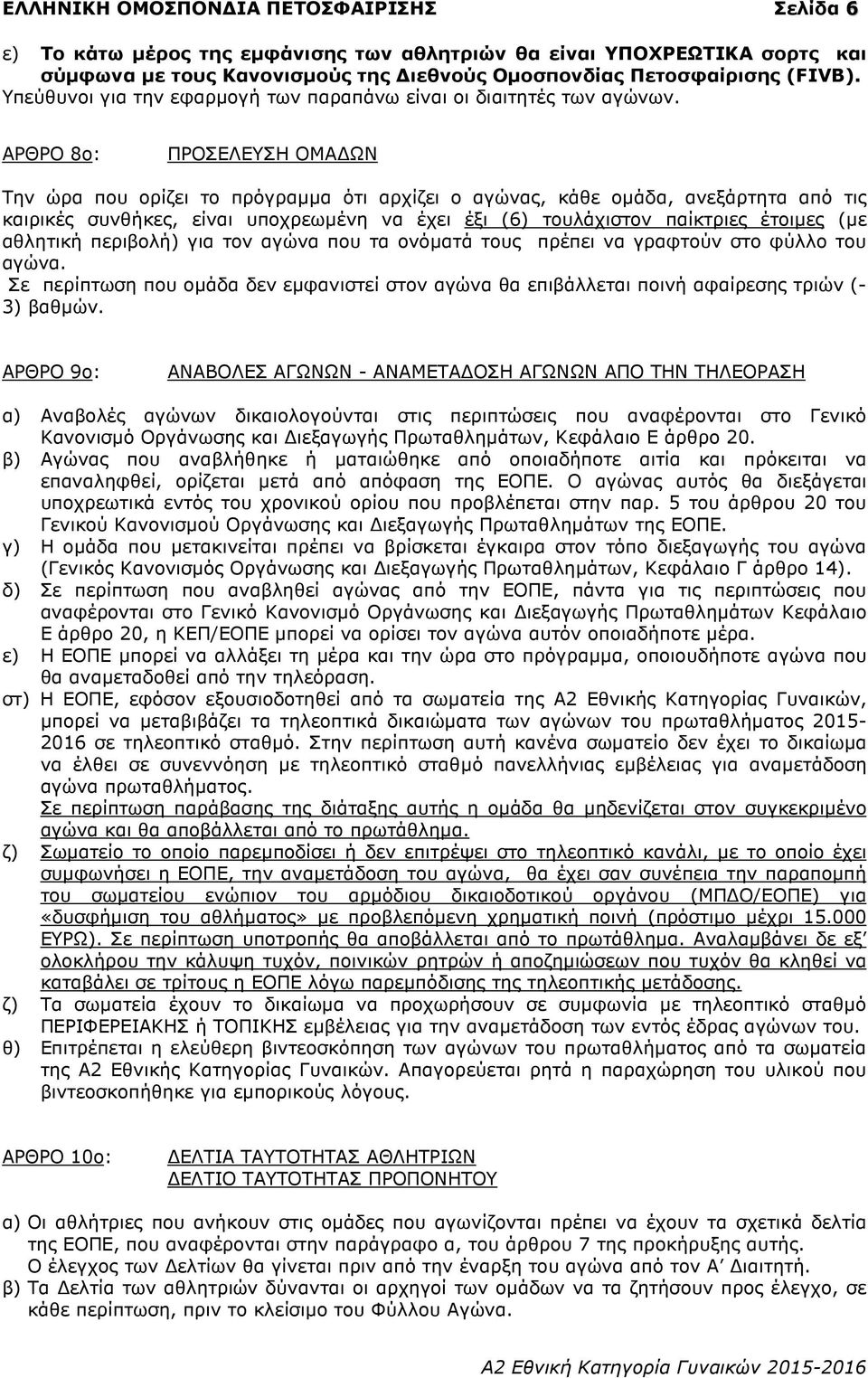 ΑΡΘΡΟ 8ο: ΠΡΟΣΕΛΕΥΣΗ ΟΜΑ ΩΝ Την ώρα που ορίζει το πρόγραµµα ότι αρχίζει ο αγώνας, κάθε οµάδα, ανεξάρτητα από τις καιρικές συνθήκες, είναι υποχρεωµένη να έχει έξι (6) τουλάχιστον παίκτριες έτοιµες (µε