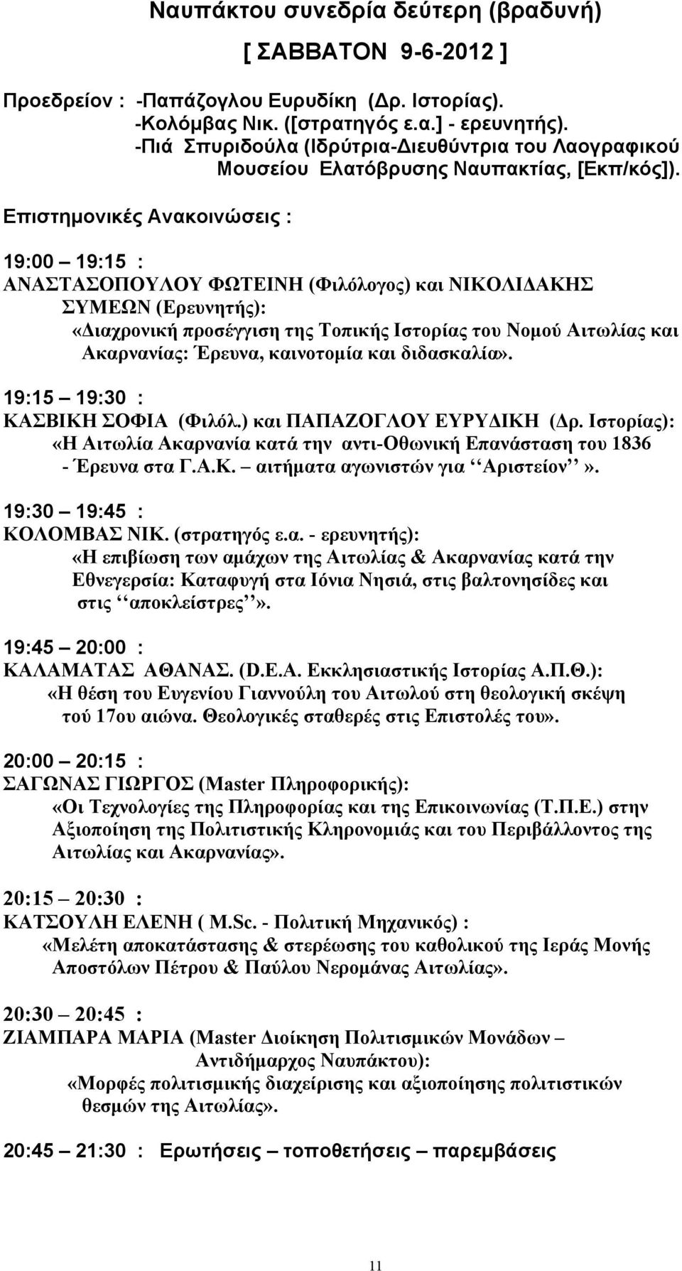 19:00 19:15 : ΑΝΑΣΤΑΣΟΠΟΥΛΟΥ ΦΩΤΕΙΝΗ (Φιλόλογος) και ΝΙΚΟΛΙΔΑΚΗΣ ΣΥΜΕΩΝ (Ερευνητής): «Διαχρονική προσέγγιση της Τοπικής Ιστορίας του Νοµού Αιτωλίας και Ακαρνανίας: Έρευνα, καινοτοµία και διδασκαλία».