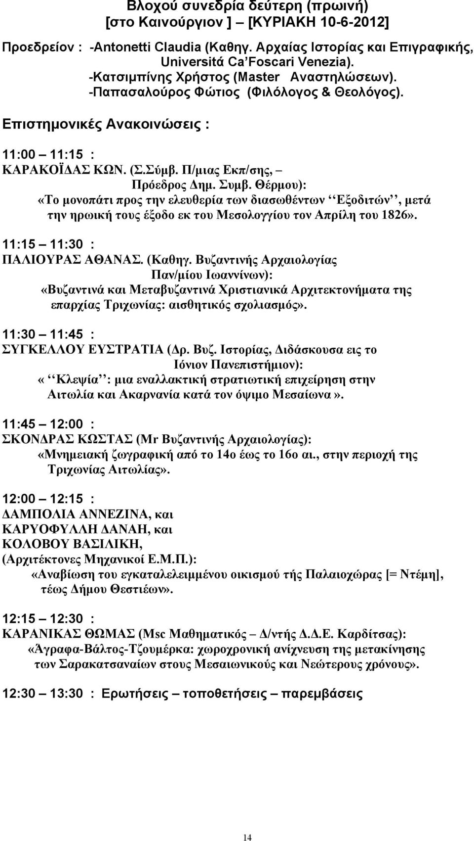 Θέρµου): «Το µονοπάτι προς την ελευθερία των διασωθέντων Εξοδιτών, µετά την ηρωική τους έξοδο εκ του Μεσολογγίου τον Απρίλη του 1826». 11:15 11:30 : ΠΑΛΙΟΥΡΑΣ ΑΘΑΝΑΣ. (Καθηγ.